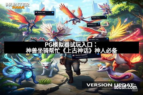 PG模拟器试玩入口：神兽坐骑帮忙《上古神话》神人必备